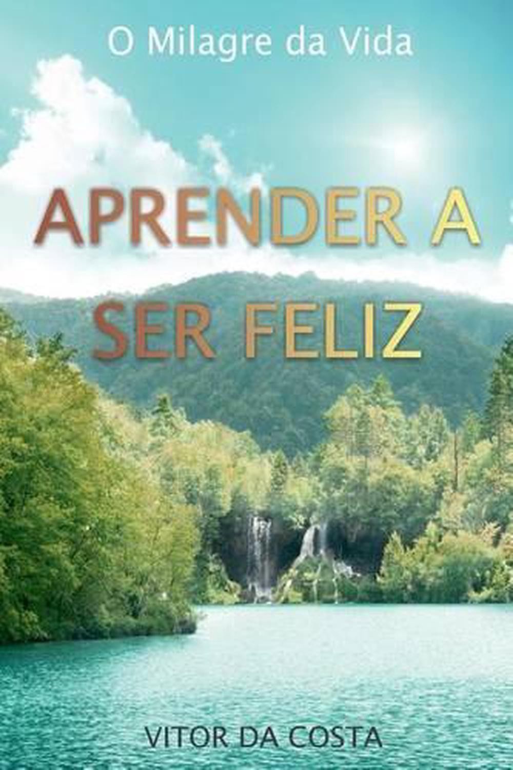 Aprender a Ser Feliz: O Milagre da Vida by Vitor Rodrigues Da Costa (Portuguese)