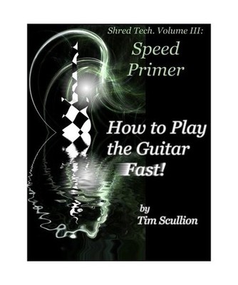 Shred Tech. Volume III: How to Play the Guitar Fast: Speed Primer, Scullion, Tim