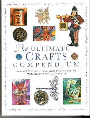 The Ultimate Crafts Compendium : 300 Beautiful, Easy-to-Make Craf
