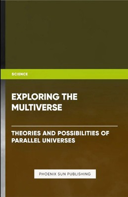 Exploring the Multiverse - Theories and Possibilities of Parallel Universes Buch