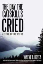 The Day the Catskills Cried: A True Crime - hardcover, 0595510205, Wayne E Beyea
