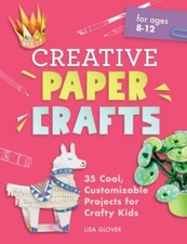 Creative Paper Crafts: 35 Cool, Customizable Projects for Crafty Kids, Glover, L