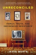 Unreconciled: Family, Truth, and Indigenous Resistance by Wente, Jesse