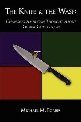 The Knife & The Wasp: Changing American Thought About Global Competition by Mich
