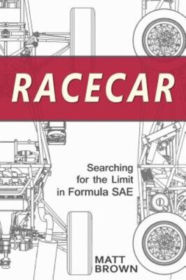 Racecar: Searching for the Limit in Formula SAE by Matt Brown: New