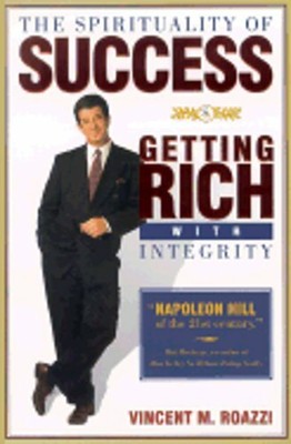 The Spirituality of Success: Getting Rich with Integrity by Vincent M Roazzi