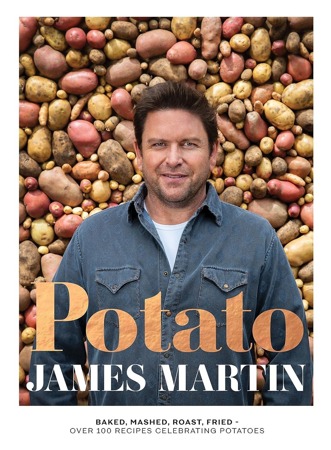 Potato: Baked, Mashed, Roast, Fried Over 100 Recipes Celebrating by James Martin
