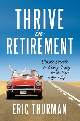 Thrive in Retirement: Simple Secrets for Being Happy for the Rest of Your Li...