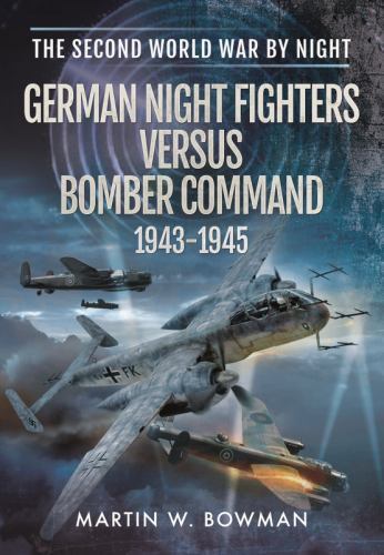 German Night Fighters Versus Bomber Command 1943-1945 by Martin W. Bowman ...