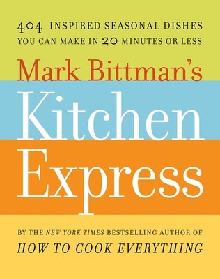 Mark Bittman's Kitchen Express: 404 inspired seasonal dishes you can make in...
