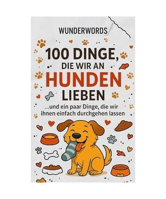 100 Dinge, die wir an Hunden lieben: ... und ein paar Dinge, die wir ihnen einfa
