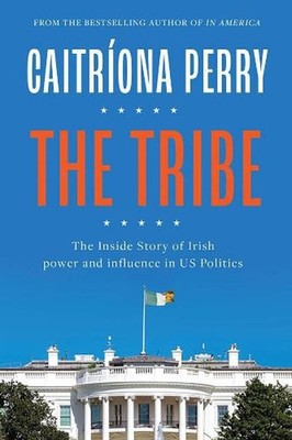 The Tribe: The Inside Story of Irish Power and Influence in US Politics by Caitr