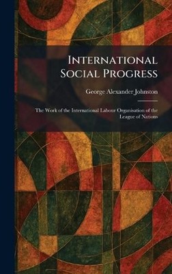 International Social Progress: The Work of the International Labour Organisation
