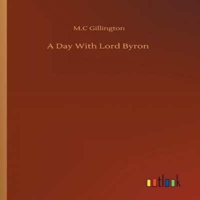 A Day With Lord Byron M.C Gillington Paperback BoD Third Party Ti