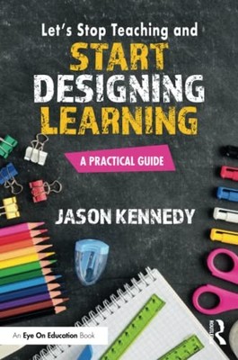 Let's Stop Teaching and Start Designing Learning: A Practical Guide, Ken PB..