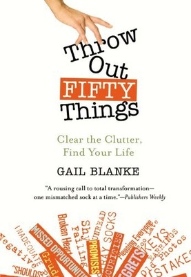 Throw Out Fifty Things: Let Go of Your Clutter and Grab Hold o ,