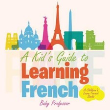A Kid's Guide to Learning French a Children's Learn French Books by Professor...