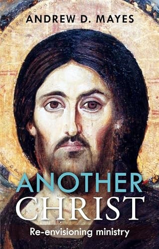 Another Christ: Re-envisioning Ministry,Andrew D. Mayes