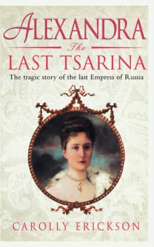 Alexandra: The Last Tsarina: A Life of the Last Tsarina By Carolly Erickson