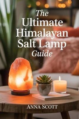 The Ultimate Himalayan Salt Lamp Guide: Natural Healing, Air Purification, and H