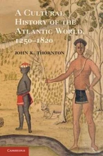 A Cultural History of the Atlantic World, 1250-1820 by John K. Thornton: New