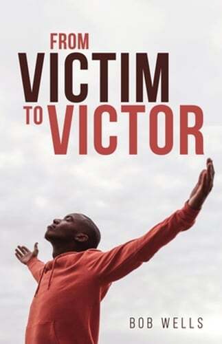 From Victim to Victor by Bob Wells: New