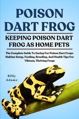 POISON DART FROG: Guide to Care Habitat Feeding Breeding & Health
