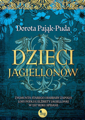 Dzieci Jagiellonów. Zygmunta Starego i Barbary Zapolyi losy podług Elżbiety...)