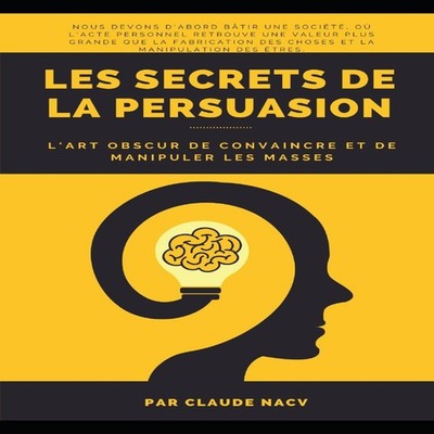 Les Secrets de la Persuasion L'Art Obscur de Convaincre et de Man
