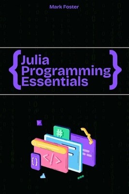 Julia Programming Essentials: Data Types, Collections, and Control Structures by