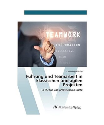 Führung und Teamarbeit in klassischen und agilen Projekten: In Theorie und prak