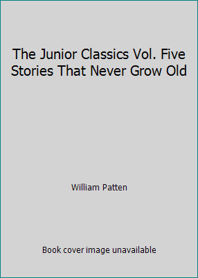 The Junior Classics Vol. Five Stories That Never Grow Old by William Patten