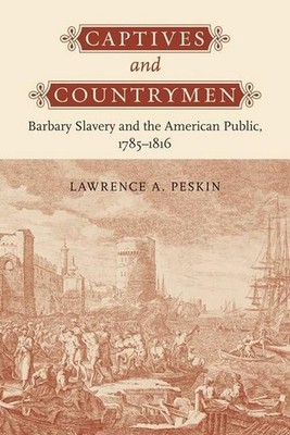 Captives and Countrymen: Barbary Slavery and the American Public, 1785-1816 by L