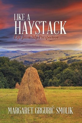 Like a Haystack: Life from My Perspective - Smolik, Margaret Grguric - Good ...