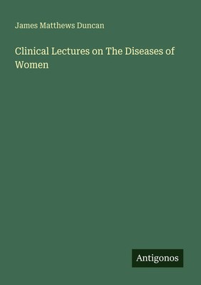 James Matthews Duncan | Clinical Lectures on The Diseases of Women | Taschenbuch