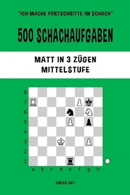 500 Schachaufgaben, Matt in 3 Zgen, Mittelstufe: L?sen Sie Schachprobleme und ve