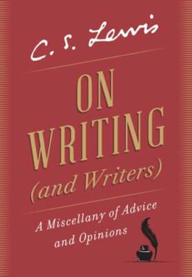 On Writing (and Writers): A Miscellany of Advice and Opinions by C S Lewis: New