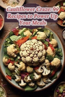 Cauliflower Craze: 99 Recipes to Power Up Your Meals by Delish Cravings Corner P
