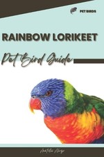 Rainbow Lorikeet: Pet bird guide by Anatolii Ahryr Paperback Book