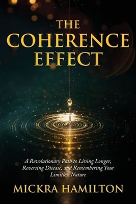 The Coherence Effect: A Revolutionary Path to Living Longer, Reversing Disease, 