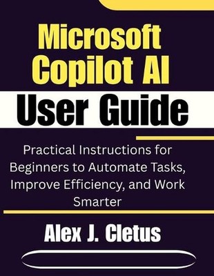 Microsoft Copilot AI User Guide: Practical Instructions for Beginners to Automat