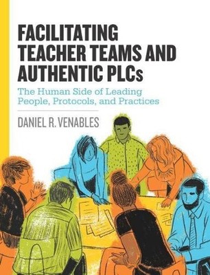 Facilitating Teacher Teams and Authentic PLCs: The Human Side of Leading People,
