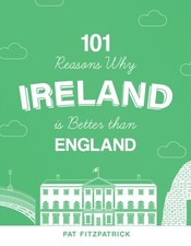 101 Reasons Why Ireland Is Better Than England by Mr Pat Fitzpatrick PAPERBACK