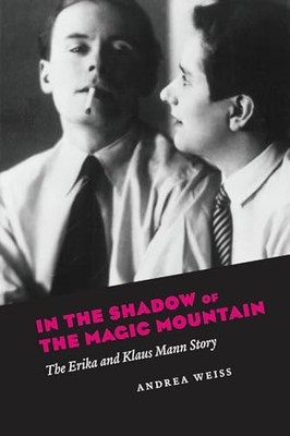 In the Shadow of the Magic Mountain: The Erika and Klaus Mann Story by Andrea W