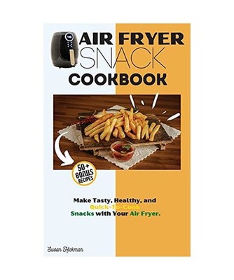 AIR FRYER SNACK COOKBOOK: Make Tasty, Healthy, and Quick-To-Cook Snacks with You