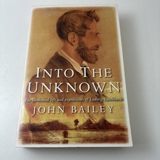 Into The Unknown: Tormented Life & Expeditions of Ludwig Leichhardt by J Bailey