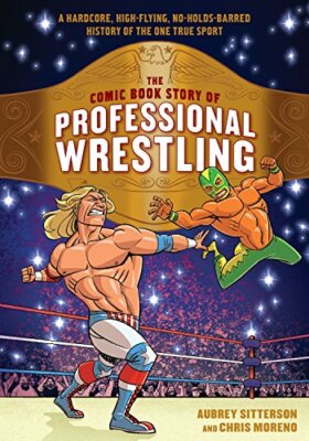 The Comic Book Story of Professional Wrestling: A Hardcore, High-Flying, No-H...