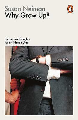 Why Grow Up?: Subversive Thoughts for an Infantile Age by Susan Neiman...