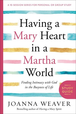 Having a Mary Heart in a Martha World Study Guide: Finding Intimacy with God...