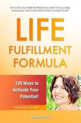 Life Fulfillment Formula: 120 Ways to Activate Your Potential by Kate Siner Phd